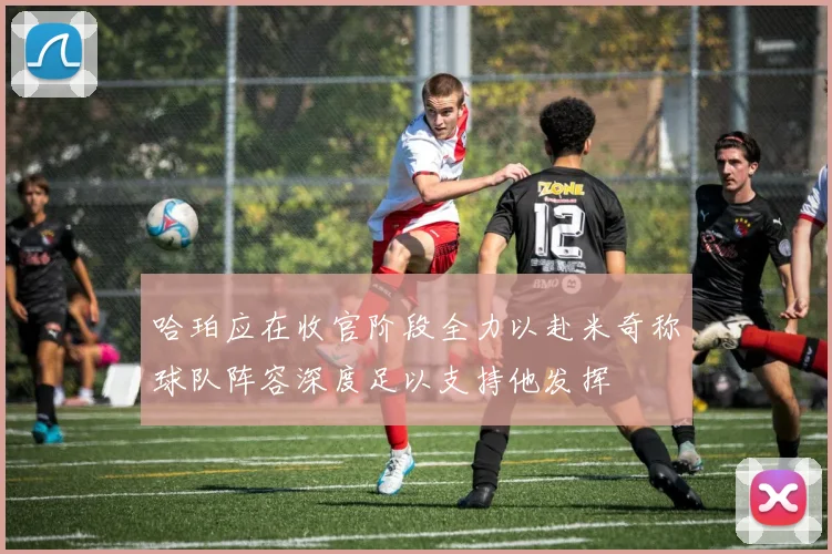 哈珀应在收官阶段全力以赴米奇称球队阵容深度足以支持他发挥