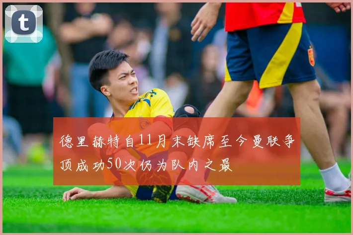 德里赫特自11月末缺席至今曼联争顶成功50次仍为队内之最
