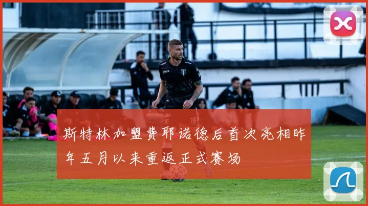 斯特林加盟费耶诺德后首次亮相昨年五月以来重返正式赛场