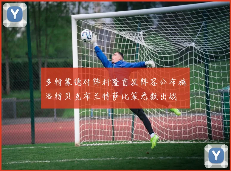 多特蒙德对阵科隆首发阵容公布施洛特贝克布兰特萨比策悉数出战