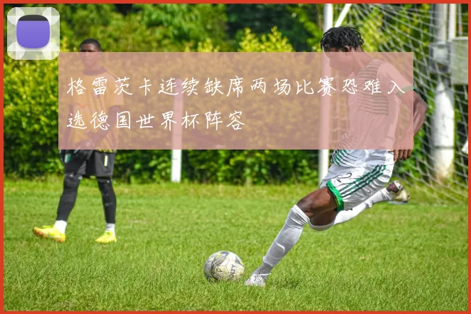格雷茨卡连续缺席两场比赛恐难入选德国世界杯阵容