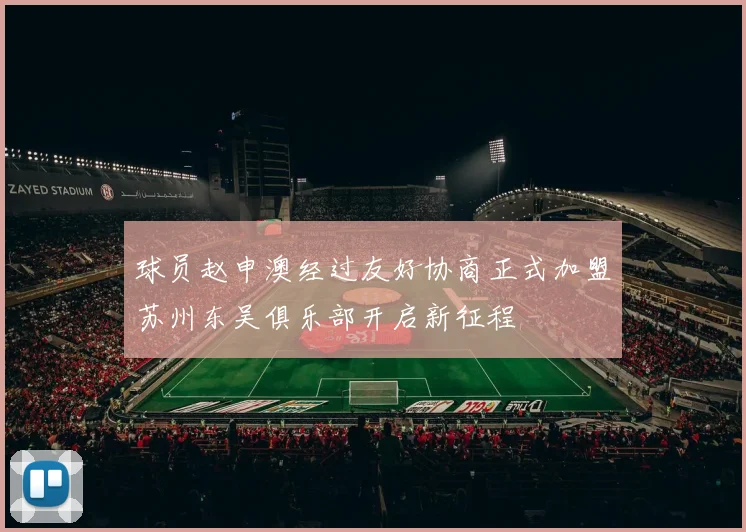 球员赵申澳经过友好协商正式加盟苏州东吴俱乐部开启新征程