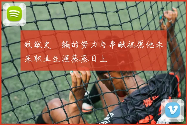致敬史堉铖的努力与奉献祝愿他未来职业生涯蒸蒸日上