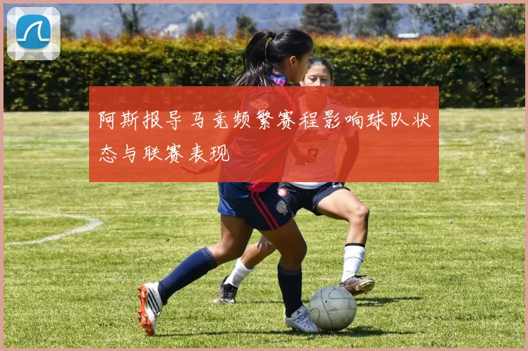 阿斯报导马竞频繁赛程影响球队状态与联赛表现