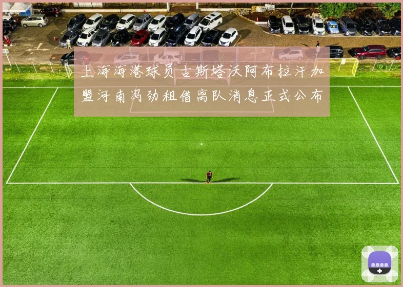 上海海港球员古斯塔沃阿布拉汗加盟河南冯劲租借离队消息正式公布