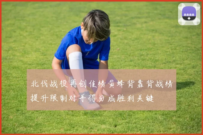 北伐战役再创佳绩黄蜂背靠背战绩提升限制对手得分成胜利关键