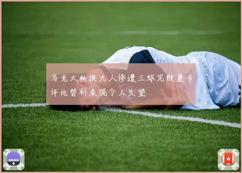 马竞大轮换九人惨遭三球完败曼卡评论替补表现令人失望