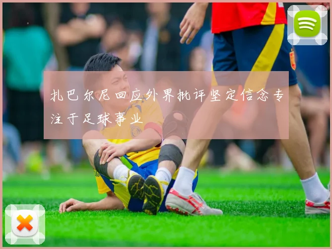 扎巴尔尼回应外界批评坚定信念专注于足球事业