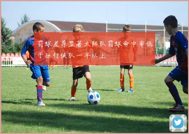 罚球差异显著太阳队罚球命中率低于独行侠队一半以上
