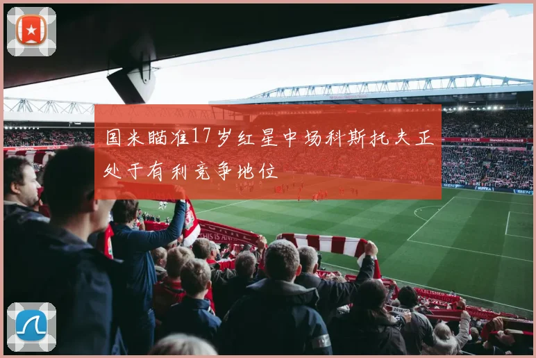 国米瞄准17岁红星中场科斯托夫正处于有利竞争地位