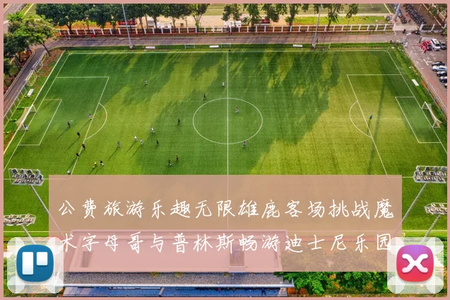 公费旅游乐趣无限雄鹿客场挑战魔术字母哥与普林斯畅游迪士尼乐园