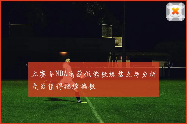 本赛季NBA高薪低能教练盘点与分析是否值得继续执教