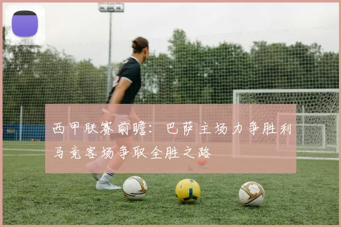 西甲联赛前瞻：巴萨主场力争胜利马竞客场争取全胜之路